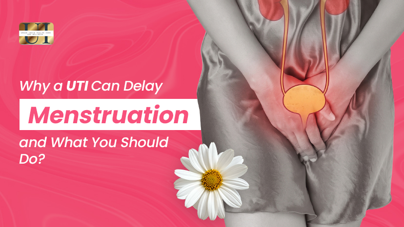 Why a UTI Can Delay Menstruation and What You Should Do?